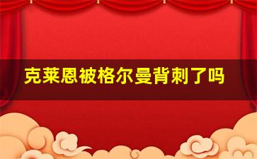 克莱恩被格尔曼背刺了吗