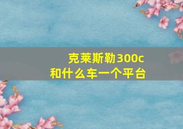 克莱斯勒300c和什么车一个平台