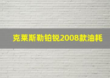 克莱斯勒铂锐2008款油耗