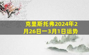 克里斯托弗2024年2月26日一3月1日运势