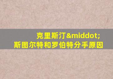 克里斯汀·斯图尔特和罗伯特分手原因