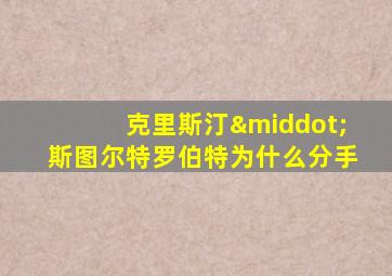 克里斯汀·斯图尔特罗伯特为什么分手