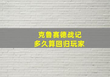 克鲁赛德战记多久算回归玩家