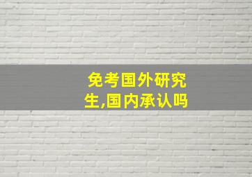 免考国外研究生,国内承认吗