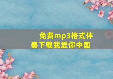 免费mp3格式伴奏下载我爱你中国