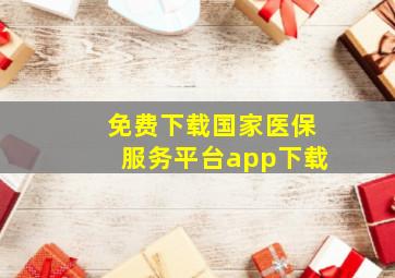 免费下载国家医保服务平台app下载