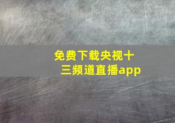 免费下载央视十三频道直播app