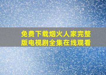 免费下载烟火人家完整版电视剧全集在线观看