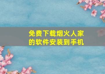 免费下载烟火人家的软件安装到手机