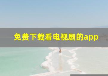 免费下载看电视剧的app