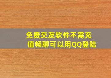 免费交友软件不需充值畅聊可以用QQ登陆