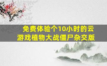 免费体验个10小时的云游戏植物大战僵尸杂交版