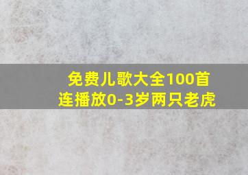 免费儿歌大全100首连播放0-3岁两只老虎