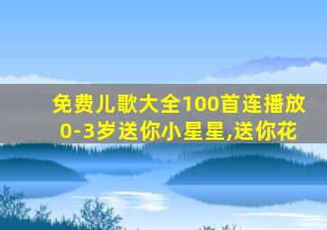 免费儿歌大全100首连播放0-3岁送你小星星,送你花