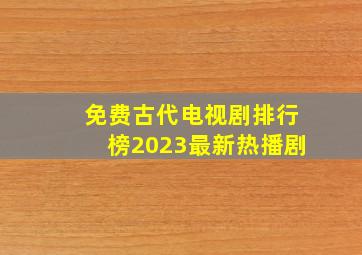 免费古代电视剧排行榜2023最新热播剧