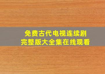 免费古代电视连续剧完整版大全集在线观看