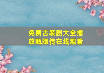 免费古装剧大全播放甄嬛传在线观看