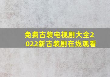 免费古装电视剧大全2022新古装剧在线观看