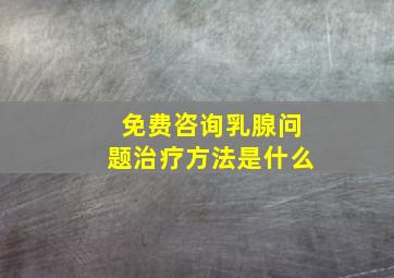 免费咨询乳腺问题治疗方法是什么