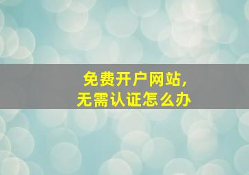 免费开户网站,无需认证怎么办