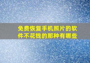 免费恢复手机照片的软件不花钱的那种有哪些