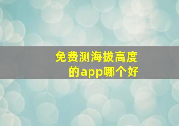 免费测海拔高度的app哪个好