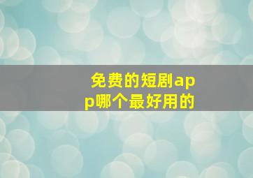 免费的短剧app哪个最好用的