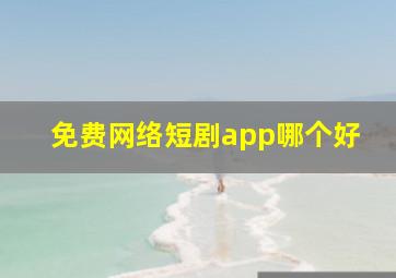 免费网络短剧app哪个好