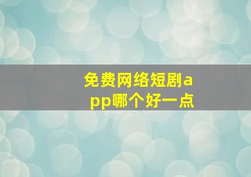 免费网络短剧app哪个好一点