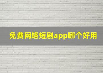 免费网络短剧app哪个好用