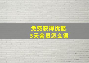 免费获得优酷3天会员怎么领