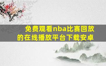 免费观看nba比赛回放的在线播放平台下载安卓