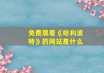 免费观看《哈利波特》的网站是什么