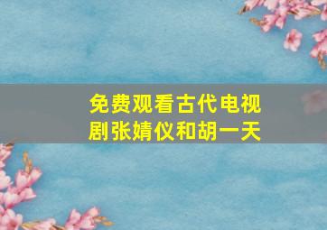 免费观看古代电视剧张婧仪和胡一天