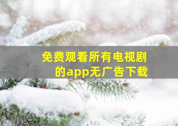 免费观看所有电视剧的app无广告下载