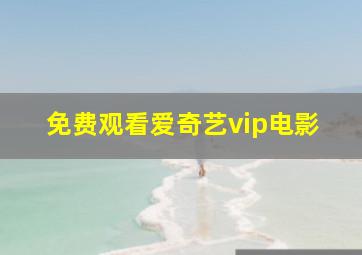 免费观看爱奇艺vip电影