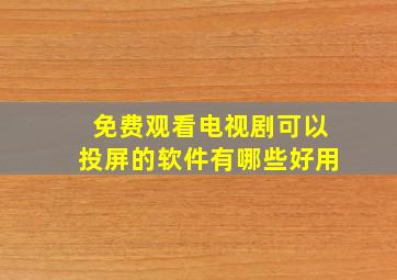 免费观看电视剧可以投屏的软件有哪些好用