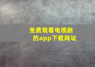 免费观看电视剧的app下载网址