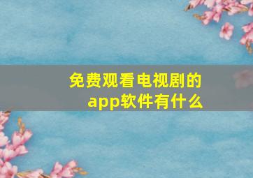 免费观看电视剧的app软件有什么