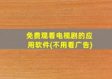 免费观看电视剧的应用软件(不用看广告)