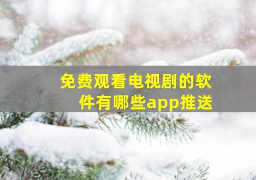 免费观看电视剧的软件有哪些app推送