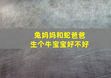 兔妈妈和蛇爸爸生个牛宝宝好不好