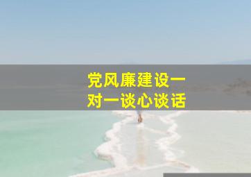 党风廉建设一对一谈心谈话