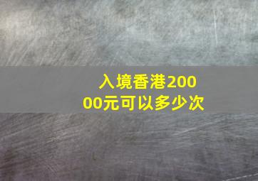 入境香港20000元可以多少次