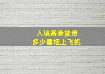 入境香港能带多少香烟上飞机