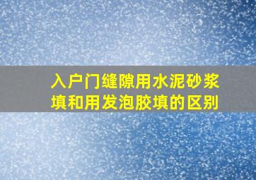 入户门缝隙用水泥砂浆填和用发泡胶填的区别