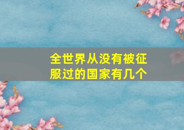 全世界从没有被征服过的国家有几个