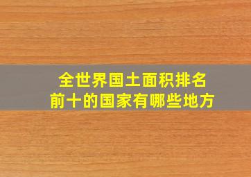 全世界国土面积排名前十的国家有哪些地方