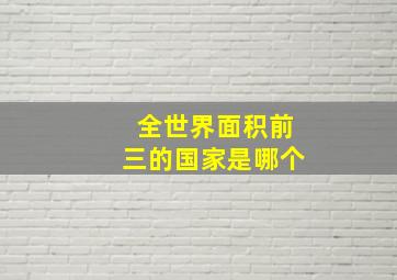 全世界面积前三的国家是哪个