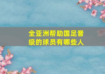 全亚洲帮助国足晋级的球员有哪些人